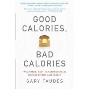 Good Calories, Bad Calories: Fats, Carbs, and the Controversial Science of Diet